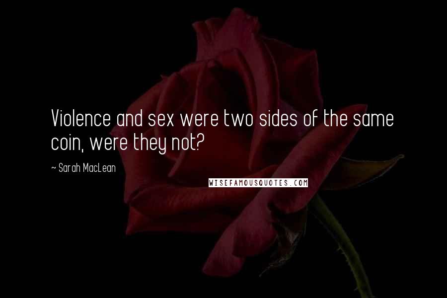 Sarah MacLean Quotes: Violence and sex were two sides of the same coin, were they not?