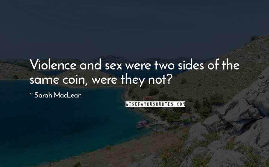 Sarah MacLean Quotes: Violence and sex were two sides of the same coin, were they not?