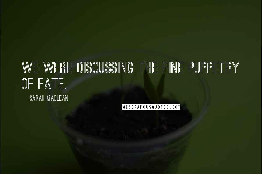 Sarah MacLean Quotes: We were discussing the fine puppetry of fate.