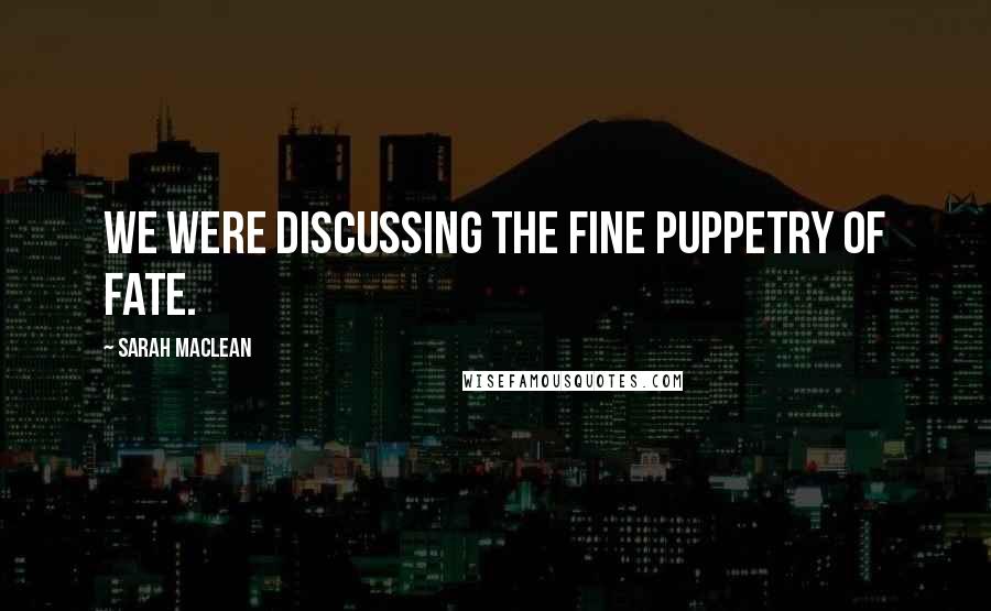 Sarah MacLean Quotes: We were discussing the fine puppetry of fate.