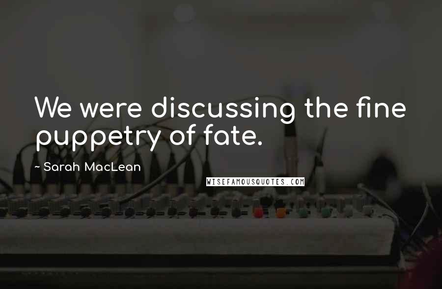 Sarah MacLean Quotes: We were discussing the fine puppetry of fate.