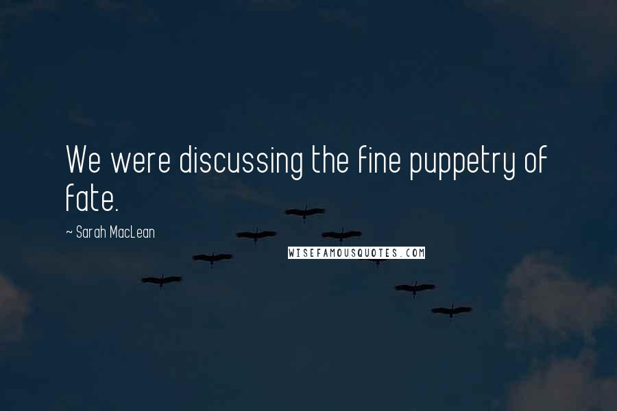 Sarah MacLean Quotes: We were discussing the fine puppetry of fate.