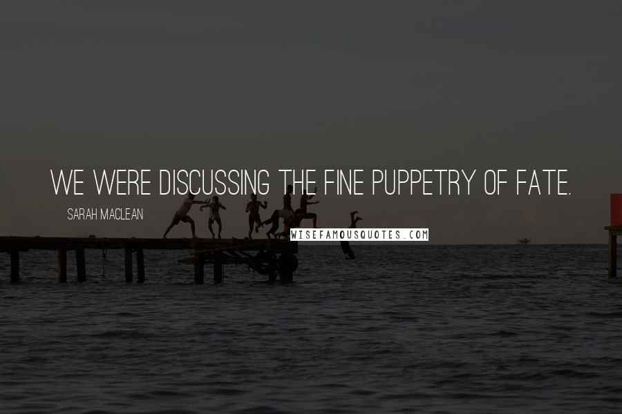 Sarah MacLean Quotes: We were discussing the fine puppetry of fate.