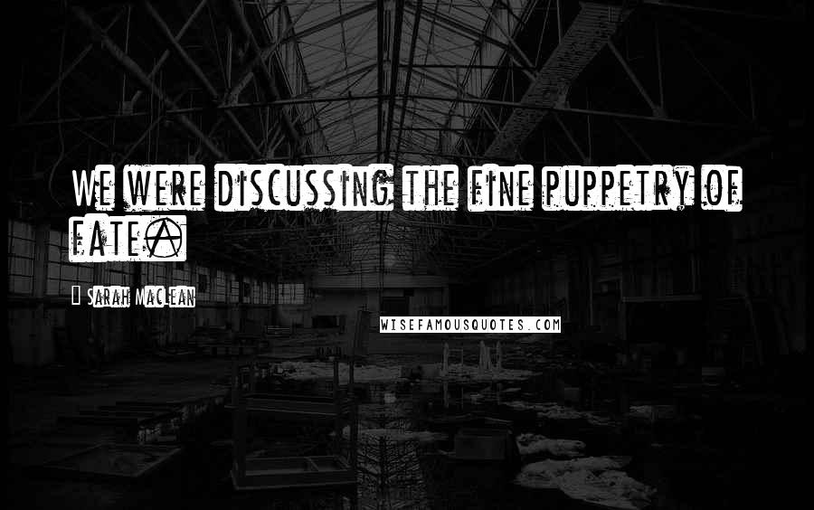 Sarah MacLean Quotes: We were discussing the fine puppetry of fate.