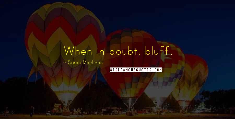 Sarah MacLean Quotes: When in doubt, bluff.
