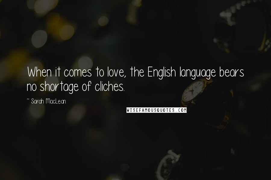 Sarah MacLean Quotes: When it comes to love, the English language bears no shortage of cliches.