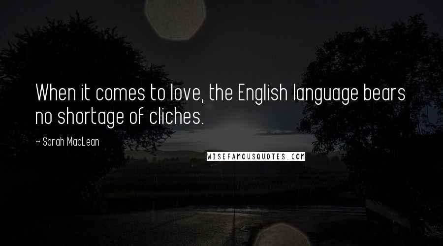 Sarah MacLean Quotes: When it comes to love, the English language bears no shortage of cliches.