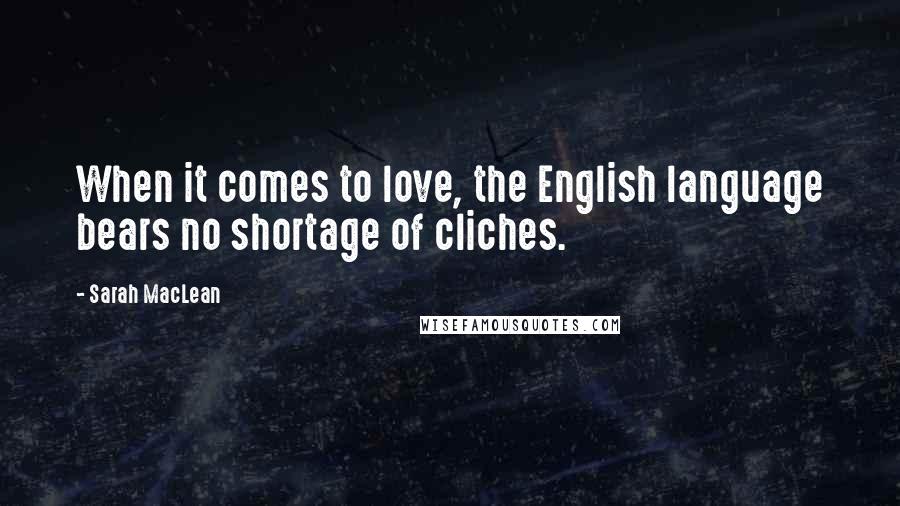 Sarah MacLean Quotes: When it comes to love, the English language bears no shortage of cliches.
