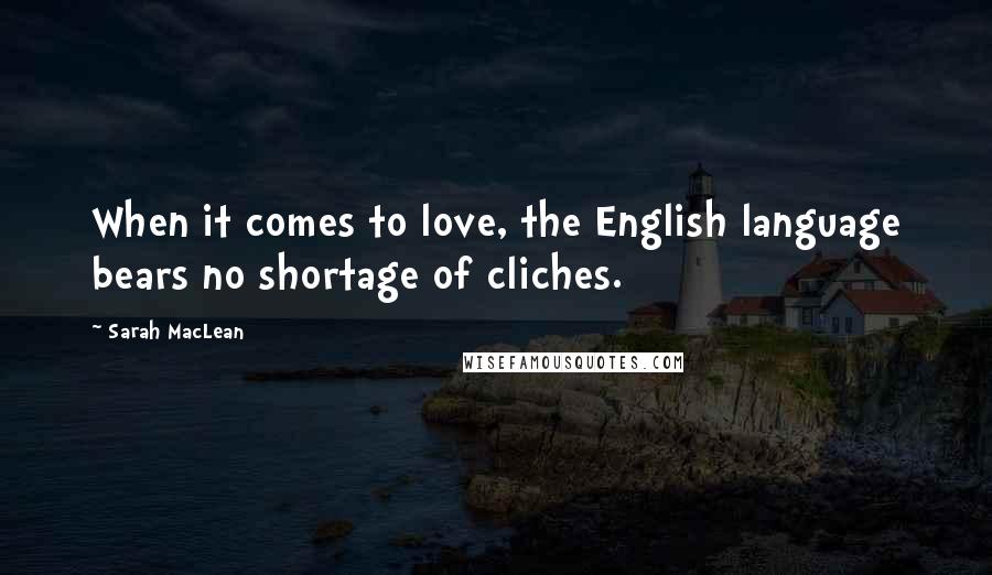 Sarah MacLean Quotes: When it comes to love, the English language bears no shortage of cliches.