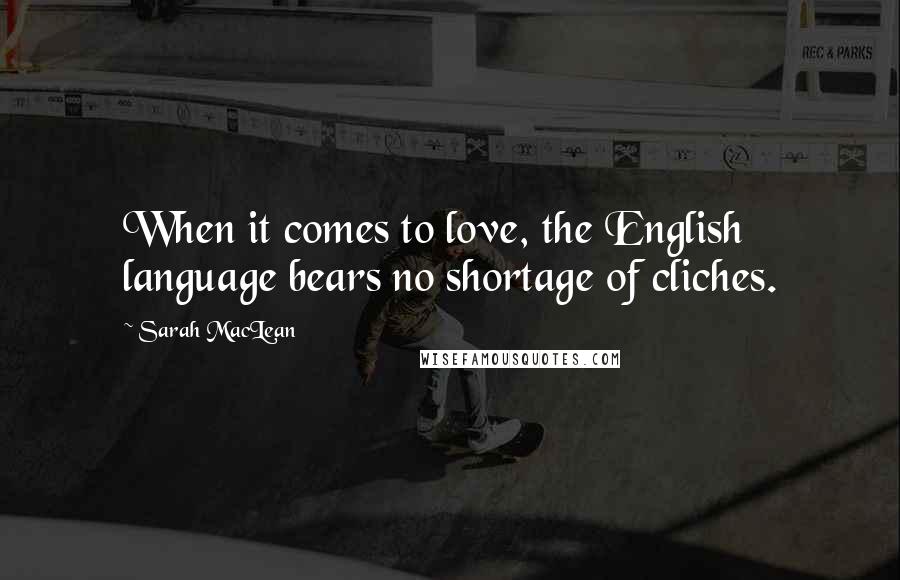 Sarah MacLean Quotes: When it comes to love, the English language bears no shortage of cliches.