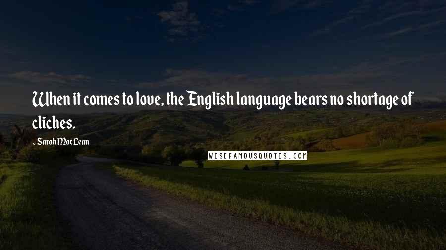 Sarah MacLean Quotes: When it comes to love, the English language bears no shortage of cliches.
