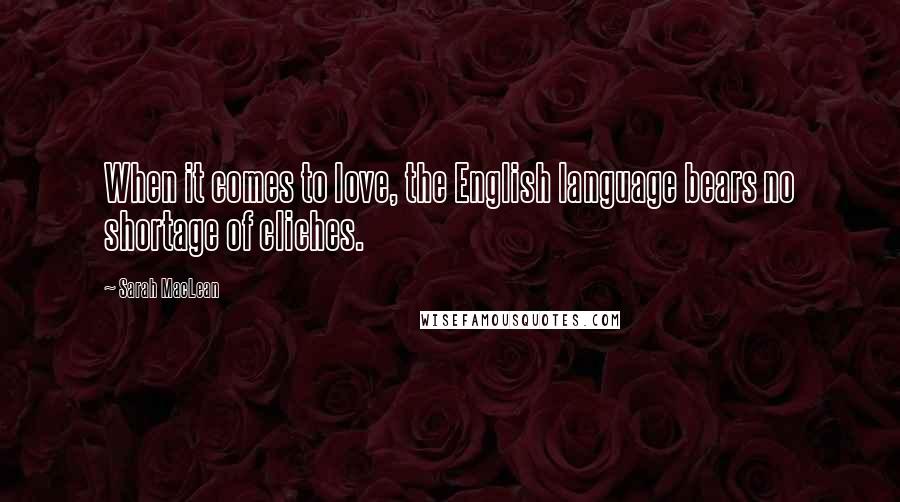 Sarah MacLean Quotes: When it comes to love, the English language bears no shortage of cliches.