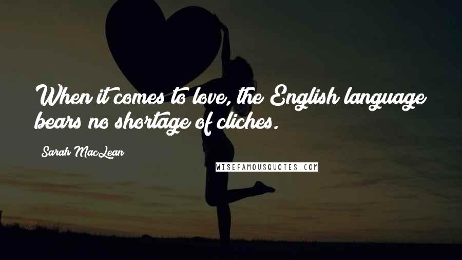 Sarah MacLean Quotes: When it comes to love, the English language bears no shortage of cliches.