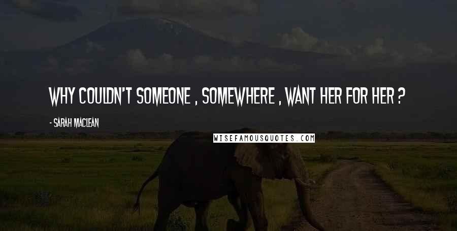 Sarah MacLean Quotes: Why couldn't someone , somewhere , want her for her ?