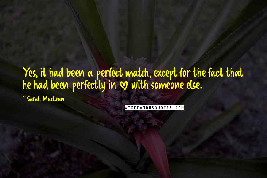 Sarah MacLean Quotes: Yes, it had been a perfect match, except for the fact that he had been perfectly in love with someone else.