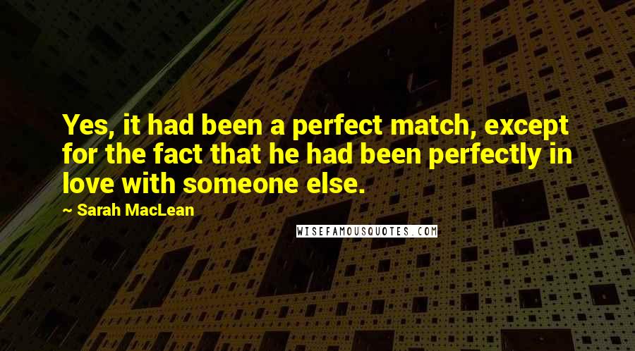 Sarah MacLean Quotes: Yes, it had been a perfect match, except for the fact that he had been perfectly in love with someone else.