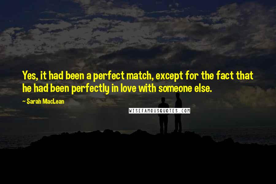 Sarah MacLean Quotes: Yes, it had been a perfect match, except for the fact that he had been perfectly in love with someone else.