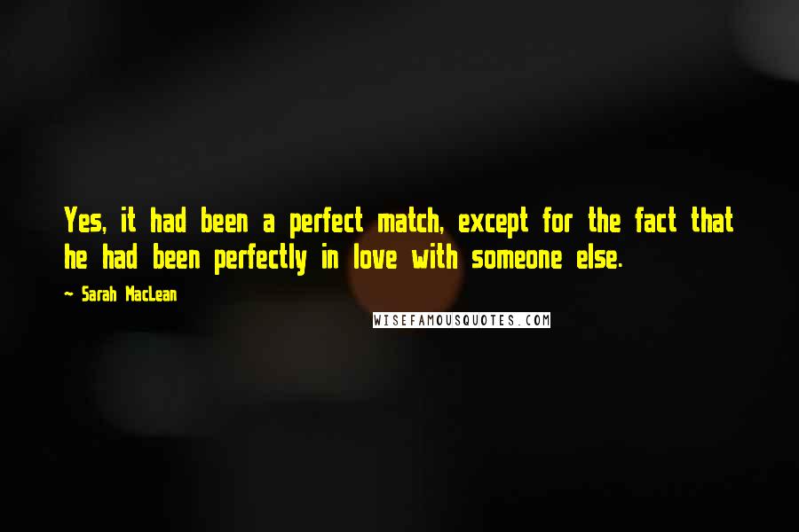 Sarah MacLean Quotes: Yes, it had been a perfect match, except for the fact that he had been perfectly in love with someone else.