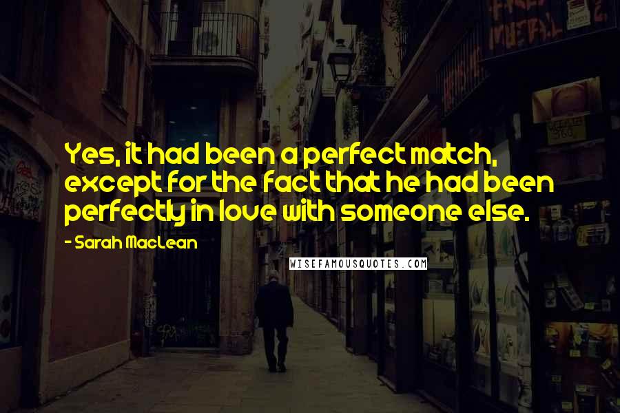 Sarah MacLean Quotes: Yes, it had been a perfect match, except for the fact that he had been perfectly in love with someone else.