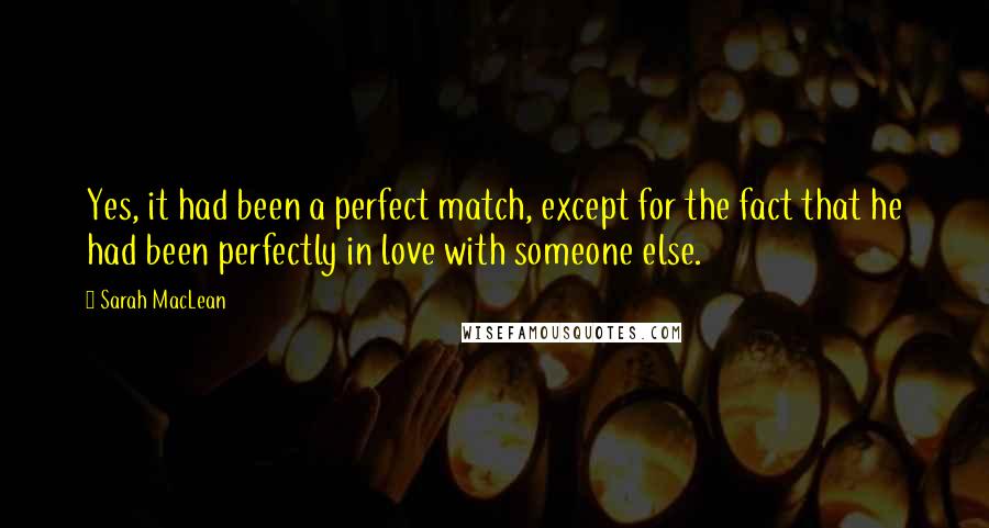 Sarah MacLean Quotes: Yes, it had been a perfect match, except for the fact that he had been perfectly in love with someone else.