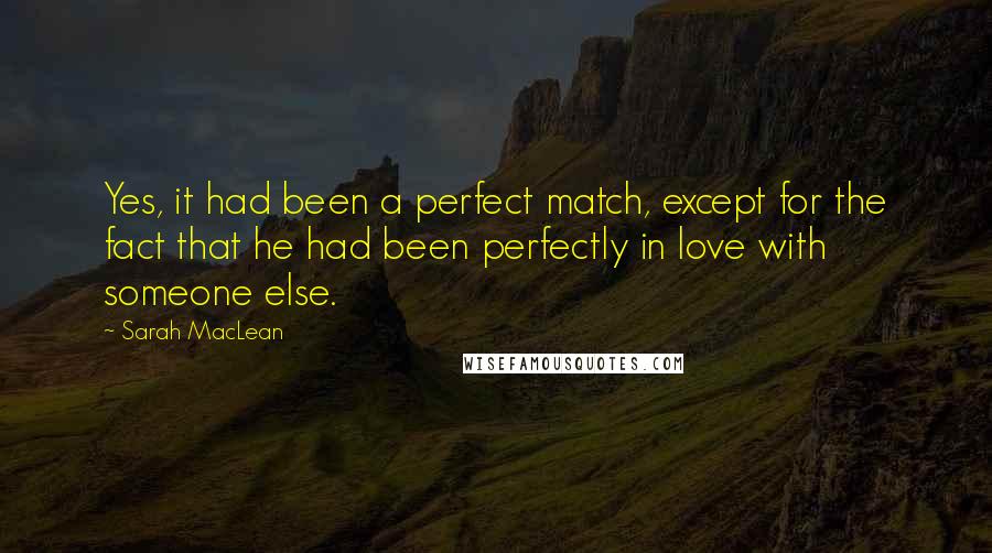 Sarah MacLean Quotes: Yes, it had been a perfect match, except for the fact that he had been perfectly in love with someone else.