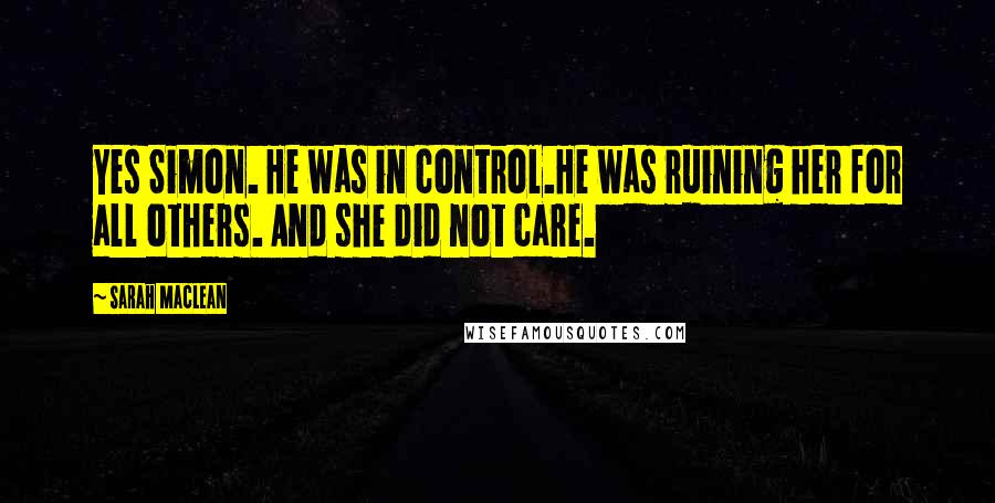 Sarah MacLean Quotes: Yes Simon. He was in control.He was ruining her for all others. And she did not care.