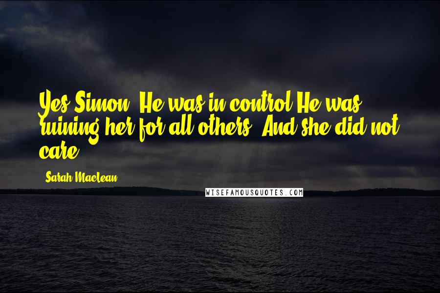 Sarah MacLean Quotes: Yes Simon. He was in control.He was ruining her for all others. And she did not care.