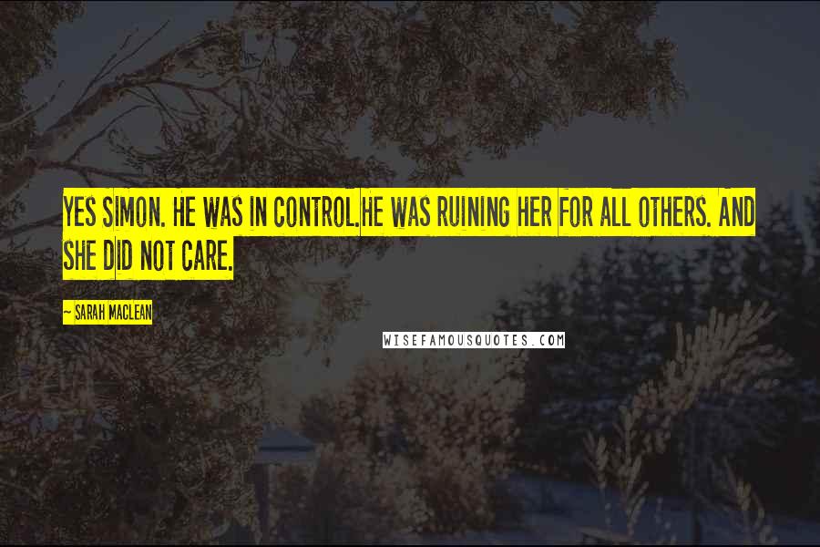Sarah MacLean Quotes: Yes Simon. He was in control.He was ruining her for all others. And she did not care.