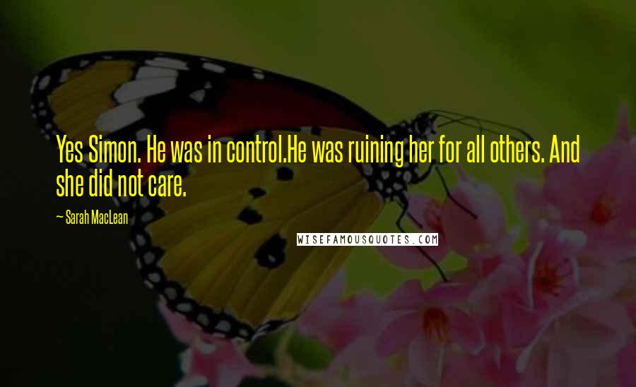 Sarah MacLean Quotes: Yes Simon. He was in control.He was ruining her for all others. And she did not care.