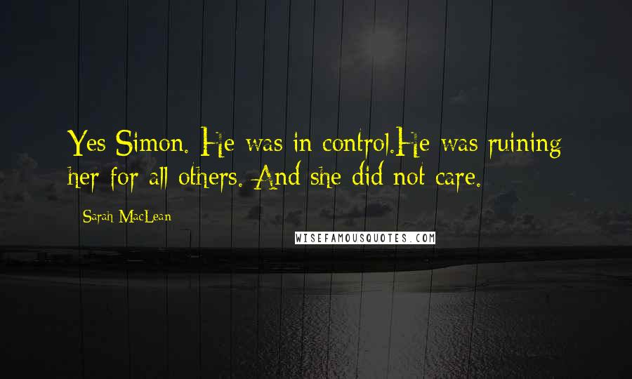 Sarah MacLean Quotes: Yes Simon. He was in control.He was ruining her for all others. And she did not care.