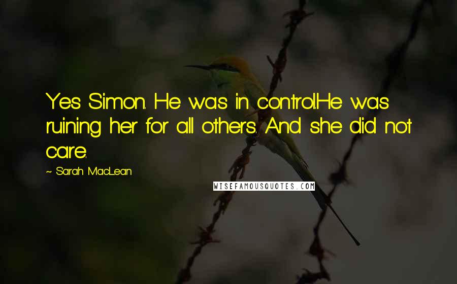 Sarah MacLean Quotes: Yes Simon. He was in control.He was ruining her for all others. And she did not care.