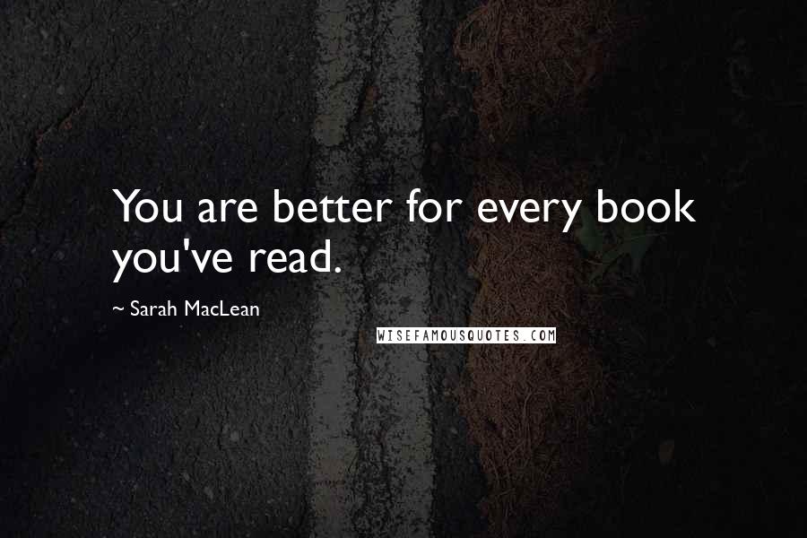 Sarah MacLean Quotes: You are better for every book you've read.