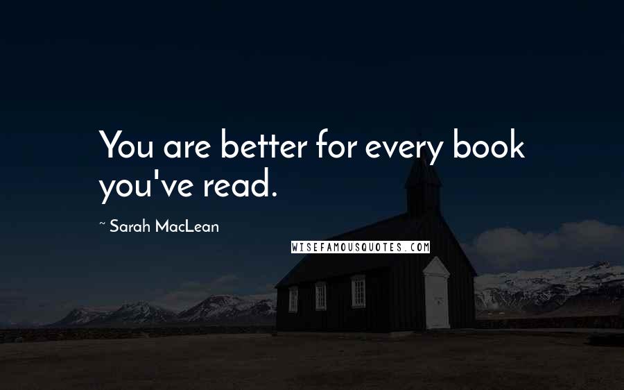 Sarah MacLean Quotes: You are better for every book you've read.