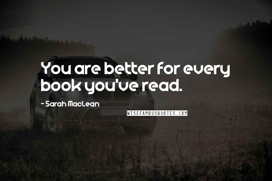 Sarah MacLean Quotes: You are better for every book you've read.