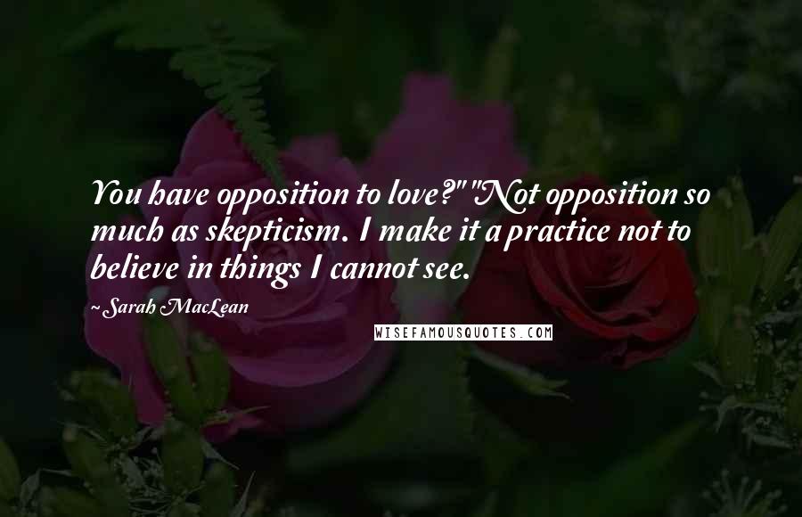 Sarah MacLean Quotes: You have opposition to love?" "Not opposition so much as skepticism. I make it a practice not to believe in things I cannot see.
