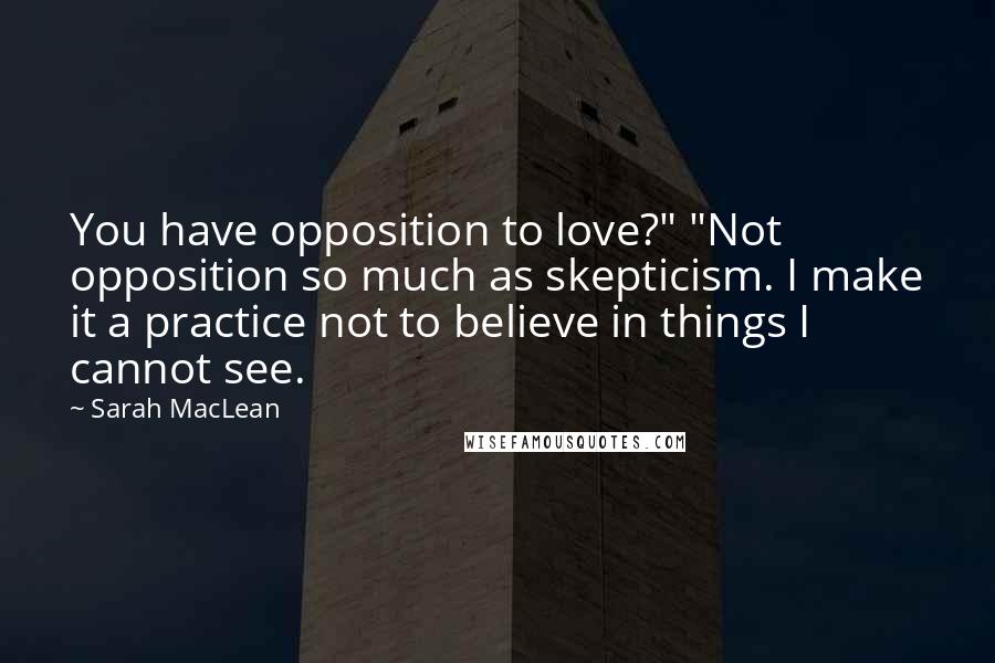 Sarah MacLean Quotes: You have opposition to love?" "Not opposition so much as skepticism. I make it a practice not to believe in things I cannot see.