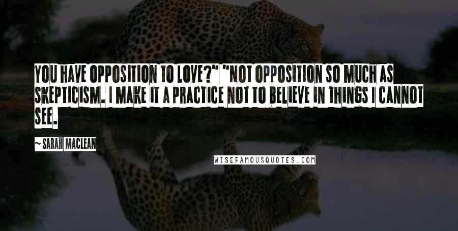 Sarah MacLean Quotes: You have opposition to love?" "Not opposition so much as skepticism. I make it a practice not to believe in things I cannot see.