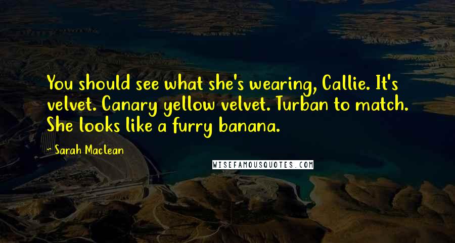 Sarah MacLean Quotes: You should see what she's wearing, Callie. It's velvet. Canary yellow velvet. Turban to match. She looks like a furry banana.