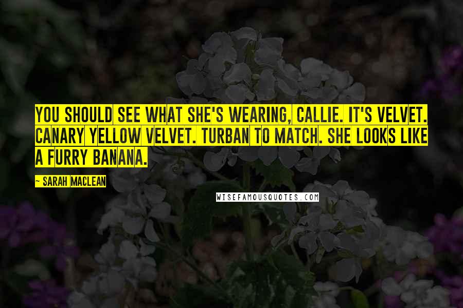 Sarah MacLean Quotes: You should see what she's wearing, Callie. It's velvet. Canary yellow velvet. Turban to match. She looks like a furry banana.