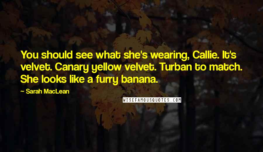 Sarah MacLean Quotes: You should see what she's wearing, Callie. It's velvet. Canary yellow velvet. Turban to match. She looks like a furry banana.