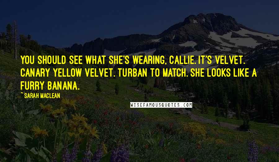 Sarah MacLean Quotes: You should see what she's wearing, Callie. It's velvet. Canary yellow velvet. Turban to match. She looks like a furry banana.