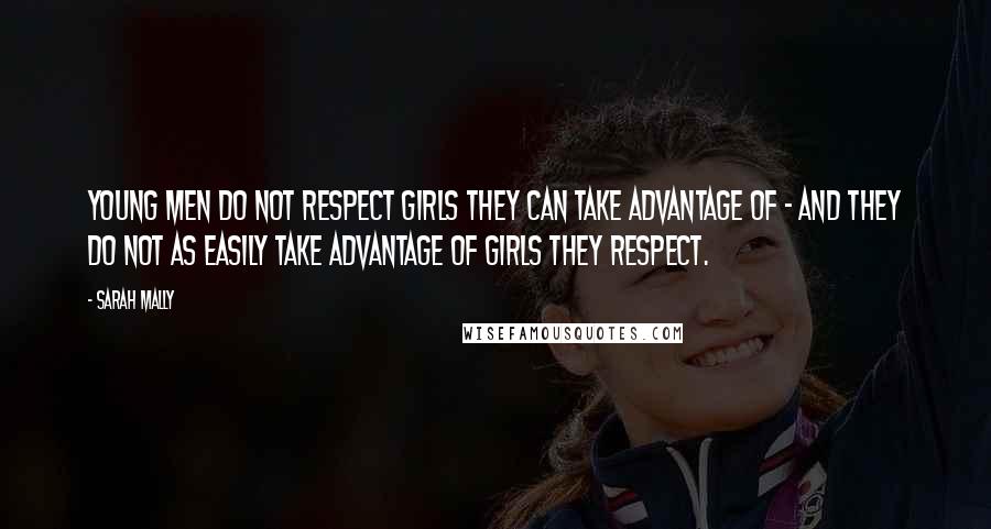 Sarah Mally Quotes: Young men do not respect girls they can take advantage of - and they do not as easily take advantage of girls they respect.