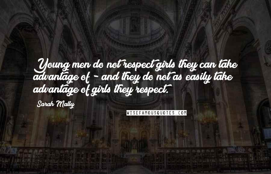 Sarah Mally Quotes: Young men do not respect girls they can take advantage of - and they do not as easily take advantage of girls they respect.