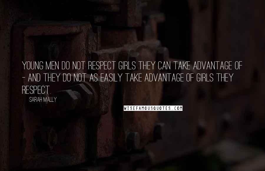 Sarah Mally Quotes: Young men do not respect girls they can take advantage of - and they do not as easily take advantage of girls they respect.