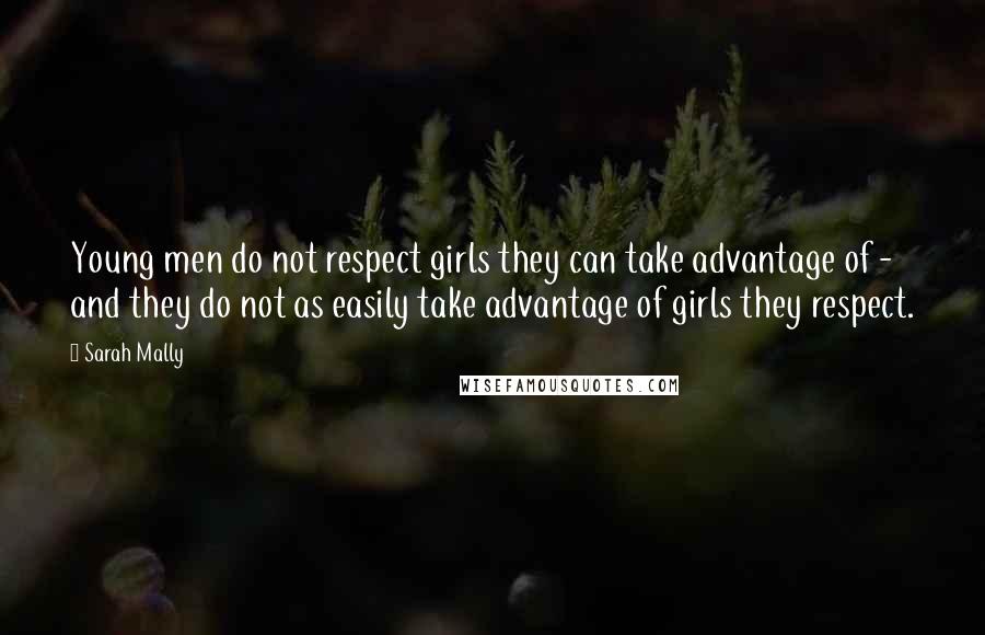 Sarah Mally Quotes: Young men do not respect girls they can take advantage of - and they do not as easily take advantage of girls they respect.