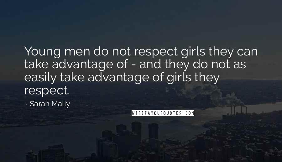 Sarah Mally Quotes: Young men do not respect girls they can take advantage of - and they do not as easily take advantage of girls they respect.