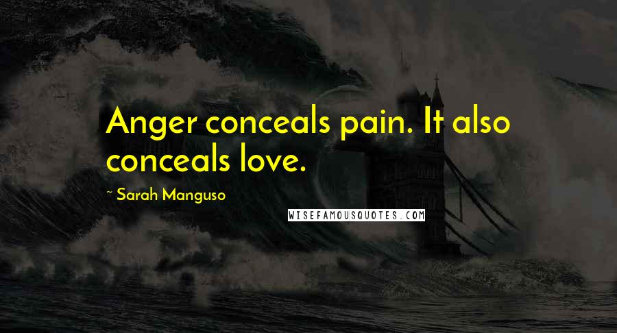 Sarah Manguso Quotes: Anger conceals pain. It also conceals love.