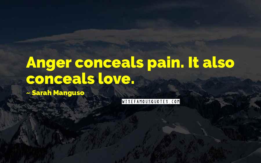 Sarah Manguso Quotes: Anger conceals pain. It also conceals love.