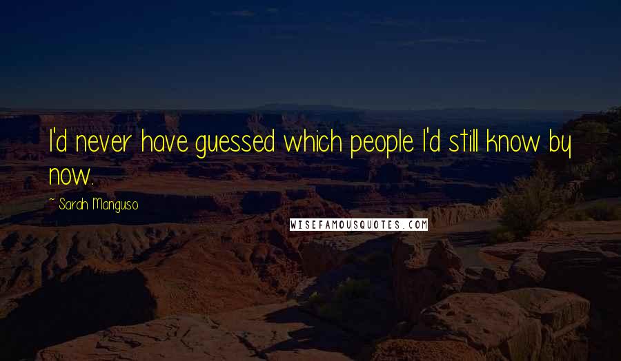 Sarah Manguso Quotes: I'd never have guessed which people I'd still know by now.