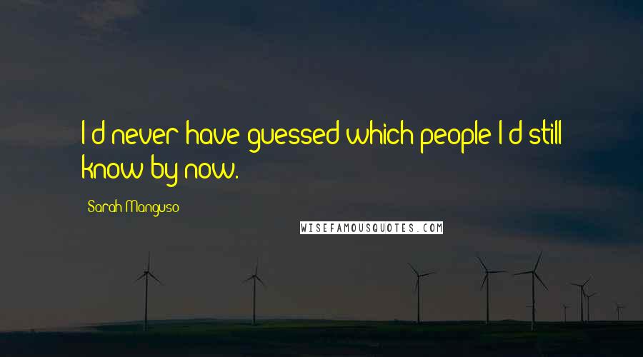 Sarah Manguso Quotes: I'd never have guessed which people I'd still know by now.
